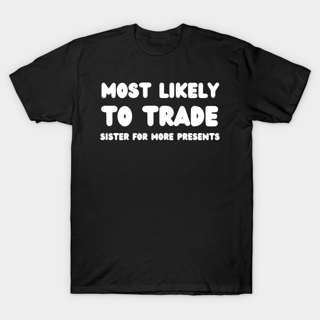 Most Likely To Trade Sister For More Presents T-Shirt by mdr design